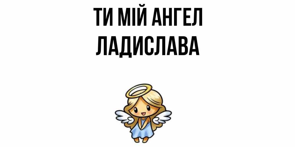 Открытка на каждый день з підписом, Ладислава Ти мій ангел ангел Прикольна листівка з побажанням онлайн скачати безкоштовно 