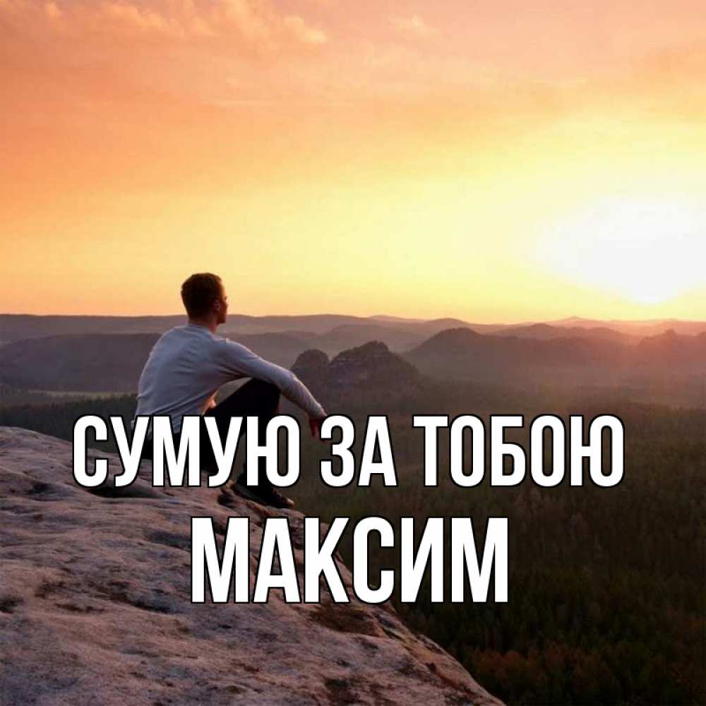 Открытка на каждый день з підписом, Максим Сумую за тобою открытка про скучашки 1 Прикольна листівка з побажанням онлайн скачати безкоштовно 