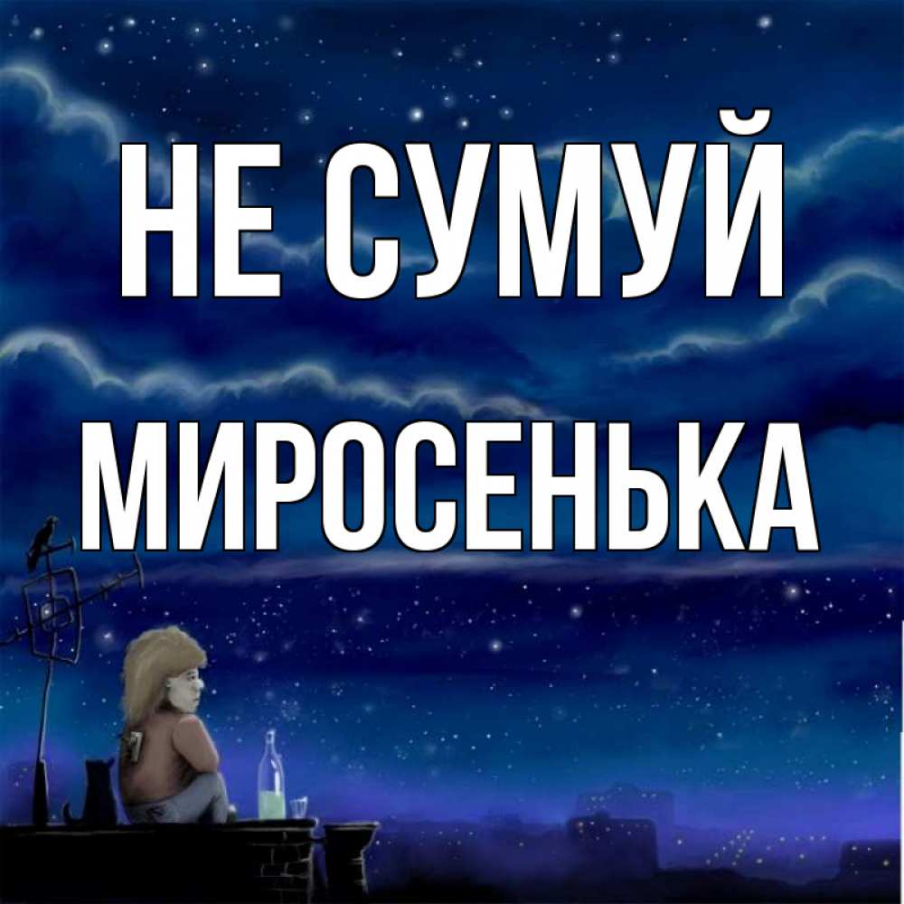 Открытка на каждый день з підписом, Миросенька Не сумуй город с крыши Прикольна листівка з побажанням онлайн скачати безкоштовно 