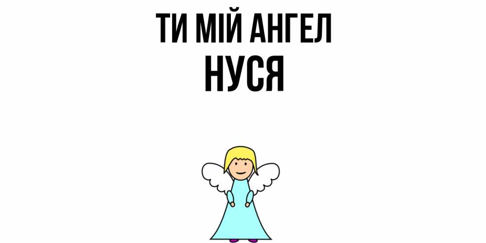 Открытка на каждый день з підписом, Нуся Ти мій ангел ангел Прикольна листівка з побажанням онлайн скачати безкоштовно 