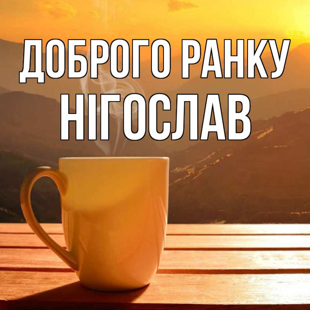 Открытка на каждый день з підписом, Нігослав Доброго ранку кофе в горах Прикольна листівка з побажанням онлайн скачати безкоштовно 