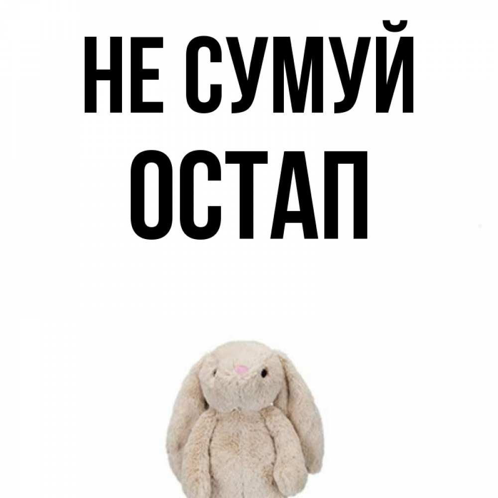 Открытка на каждый день з підписом, Остап Не сумуй детская игрушка зайчика Прикольна листівка з побажанням онлайн скачати безкоштовно 