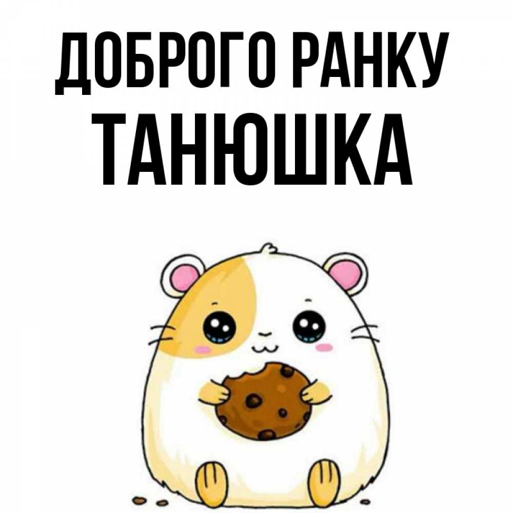 Открытка на каждый день з підписом, Танюшка Доброго ранку есть печеньку. Утречко Прикольна листівка з побажанням онлайн скачати безкоштовно 