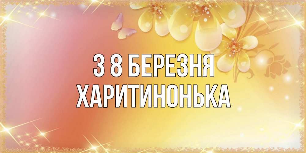 Открытка на каждый день з підписом, Харитинонька З 8 БЕРЕЗНЯ бесплатные открытки на международный женский день Прикольна листівка з побажанням онлайн скачати безкоштовно 