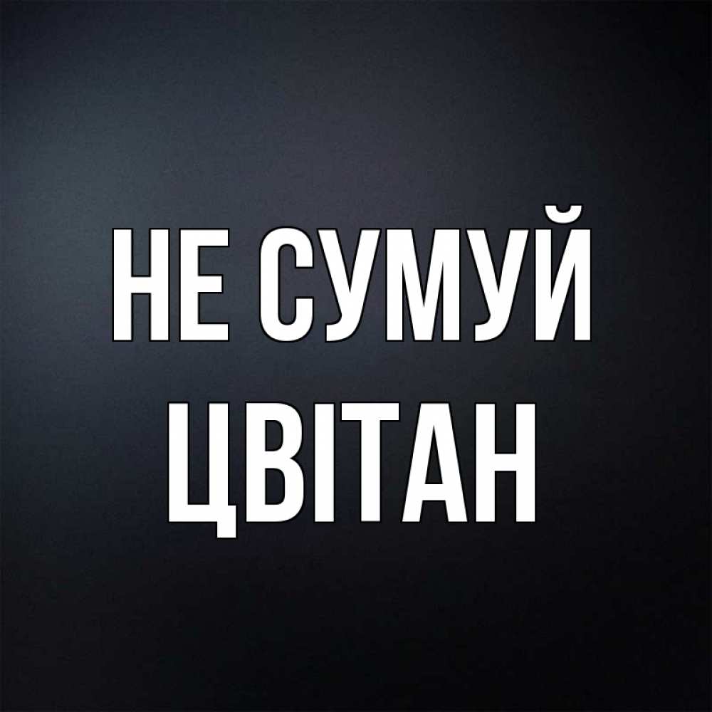 Открытка на каждый день з підписом, Цвітан Не сумуй Градиент серый Прикольна листівка з побажанням онлайн скачати безкоштовно 