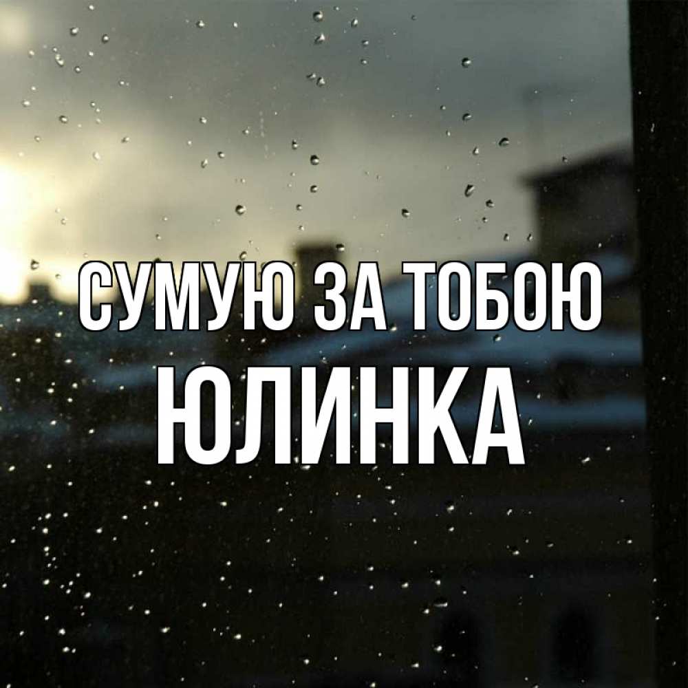 Открытка на каждый день з підписом, Юлинка Сумую за тобою капли на стекле Прикольна листівка з побажанням онлайн скачати безкоштовно 