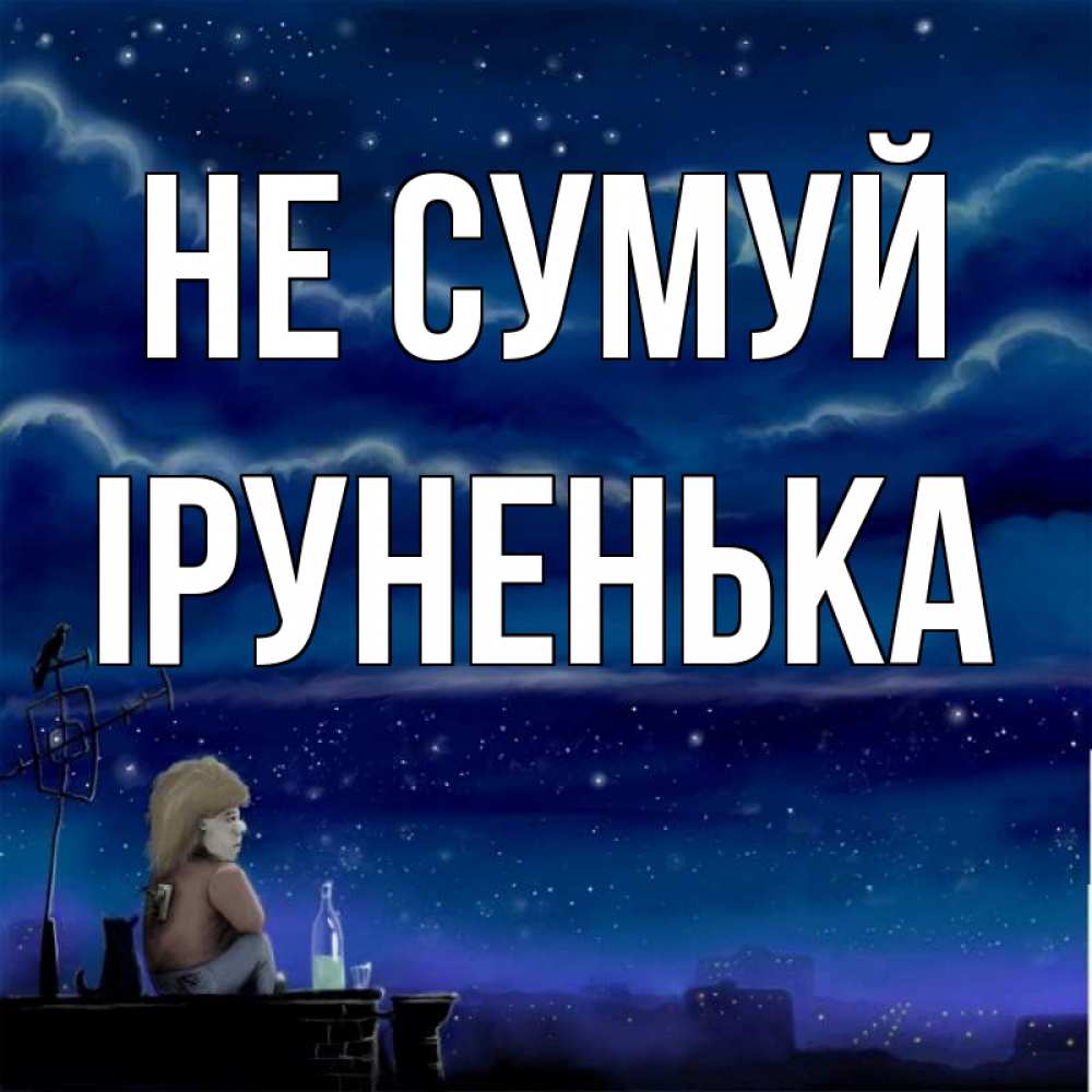 Открытка на каждый день з підписом, Іруненька Не сумуй город с крыши Прикольна листівка з побажанням онлайн скачати безкоштовно 