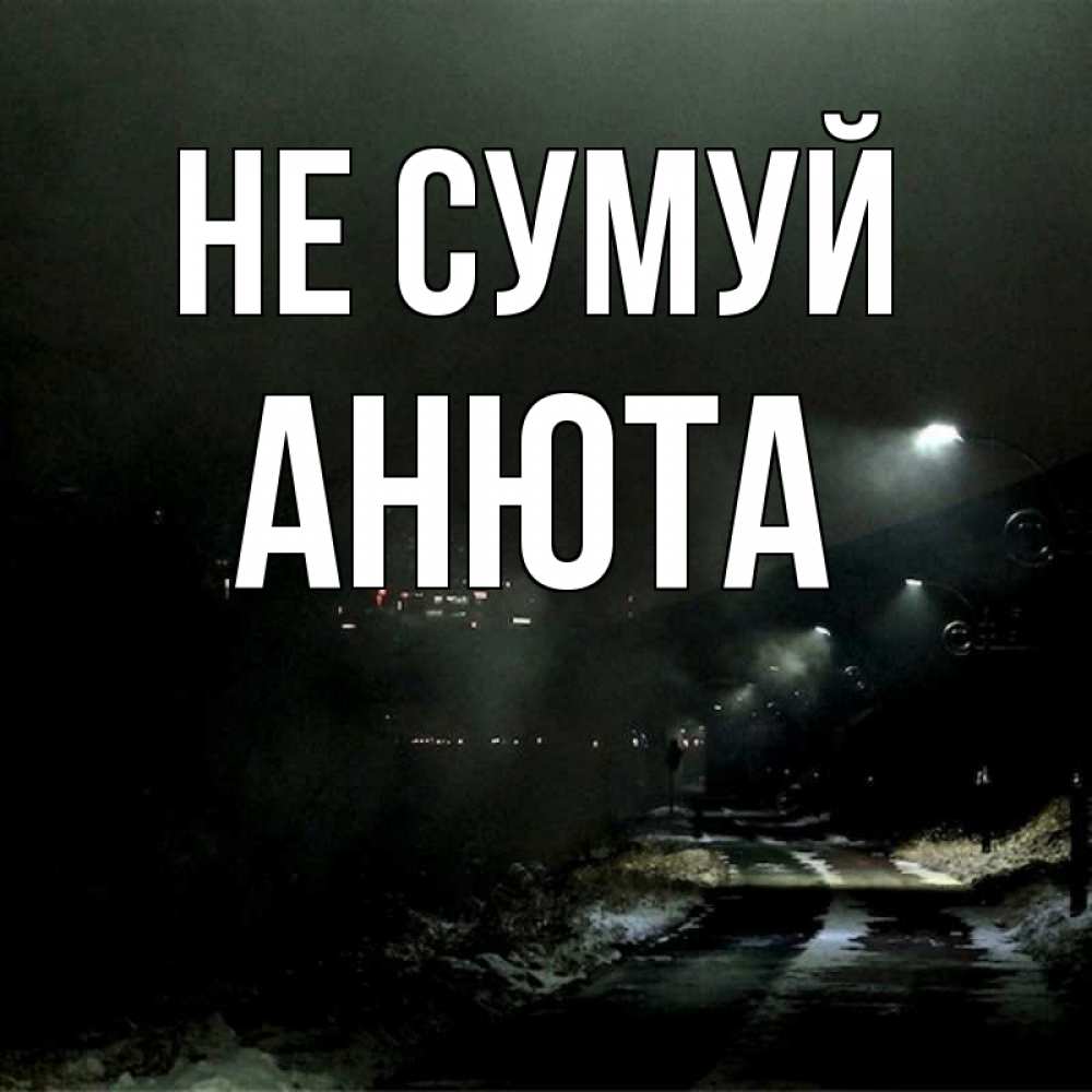 Открытка на каждый день з підписом, Анюта Не сумуй фонари Прикольна листівка з побажанням онлайн скачати безкоштовно 