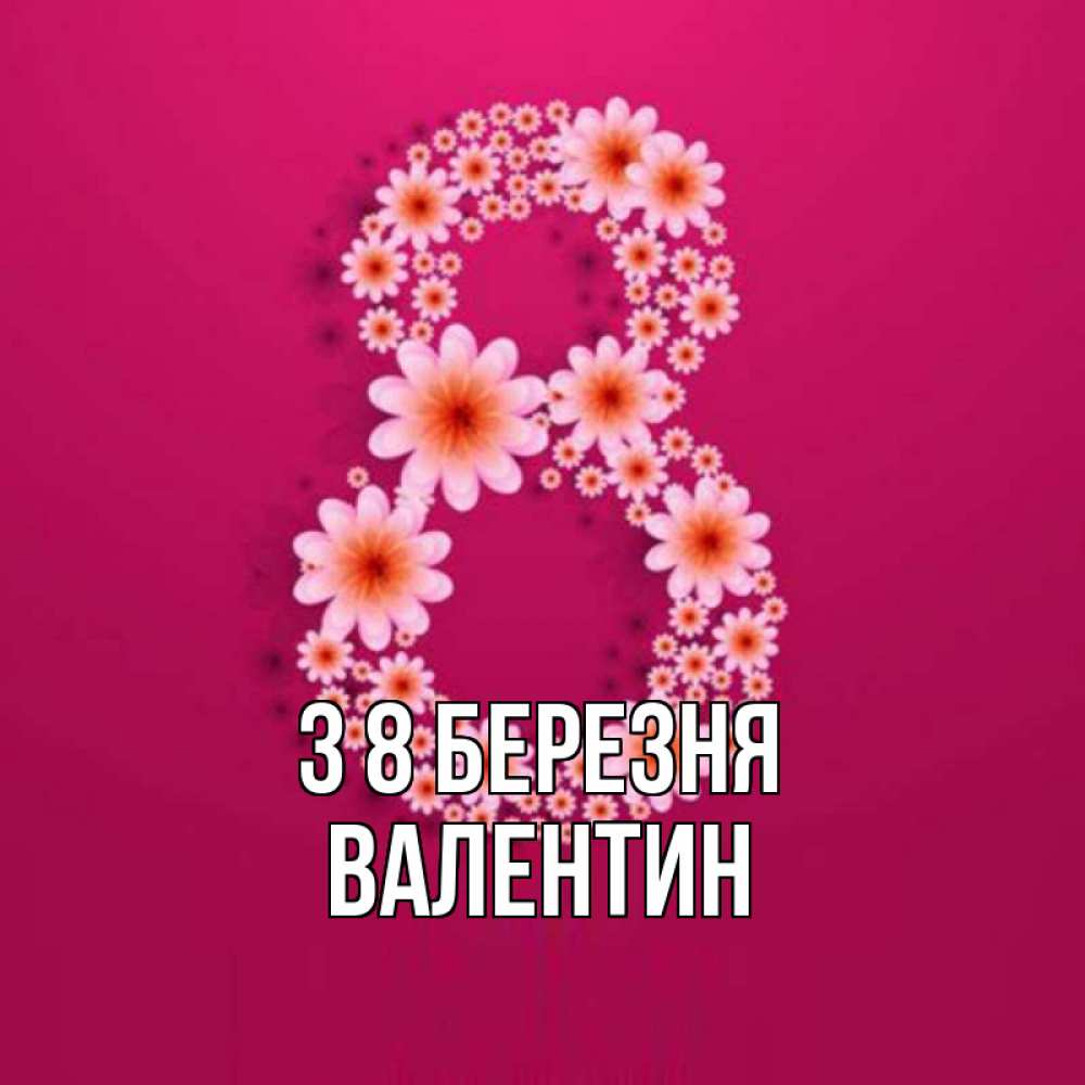 Открытка на каждый день з підписом, Валентин З 8 БЕРЕЗНЯ цветы в виде цифры восемь Прикольна листівка з побажанням онлайн скачати безкоштовно 