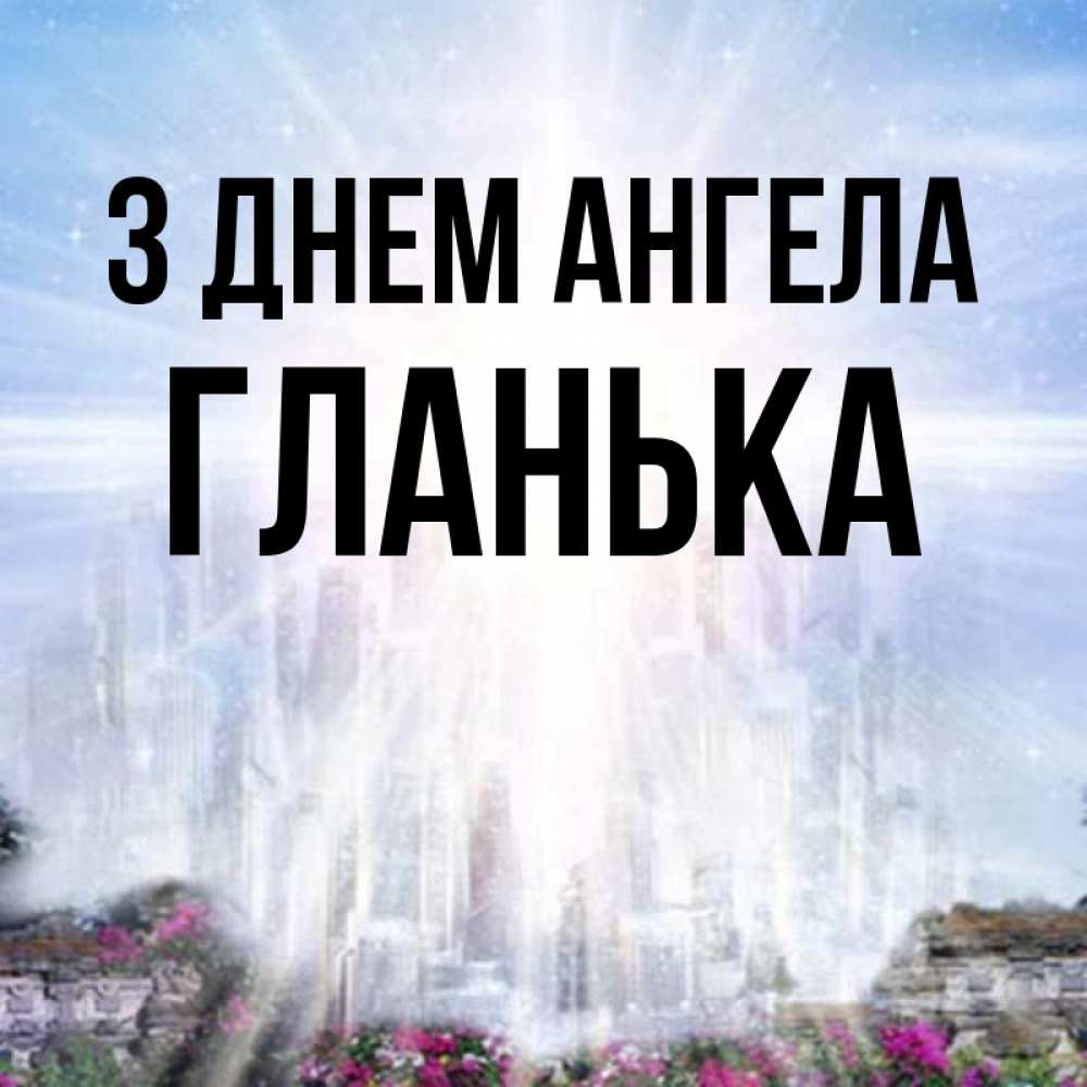 Открытка на каждый день з підписом, Гланька З Днем ангела небесный свет Прикольна листівка з побажанням онлайн скачати безкоштовно 