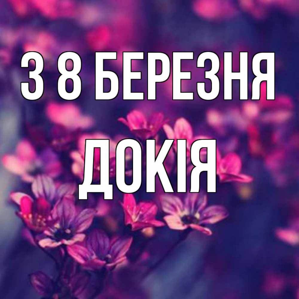 Открытка на каждый день з підписом, Докія З 8 БЕРЕЗНЯ небольшие цветы 1 Прикольна листівка з побажанням онлайн скачати безкоштовно 