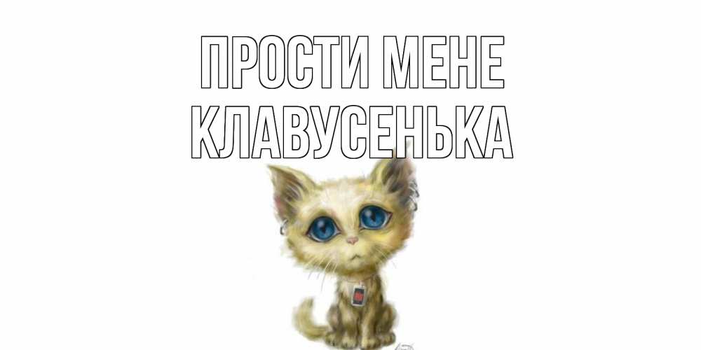 Открытка на каждый день з підписом, Клавусенька Прости мене прости меня открытка с котиком Прикольна листівка з побажанням онлайн скачати безкоштовно 
