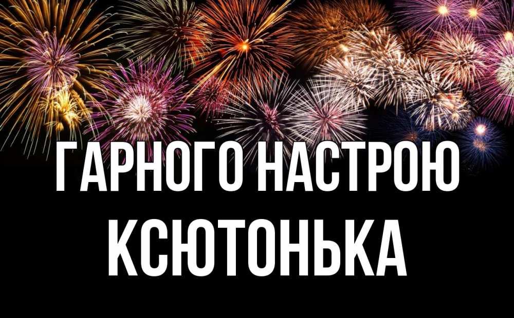 Открытка на каждый день з підписом, Ксютонька Гарного настрою Фейрверг 1 Прикольна листівка з побажанням онлайн скачати безкоштовно 