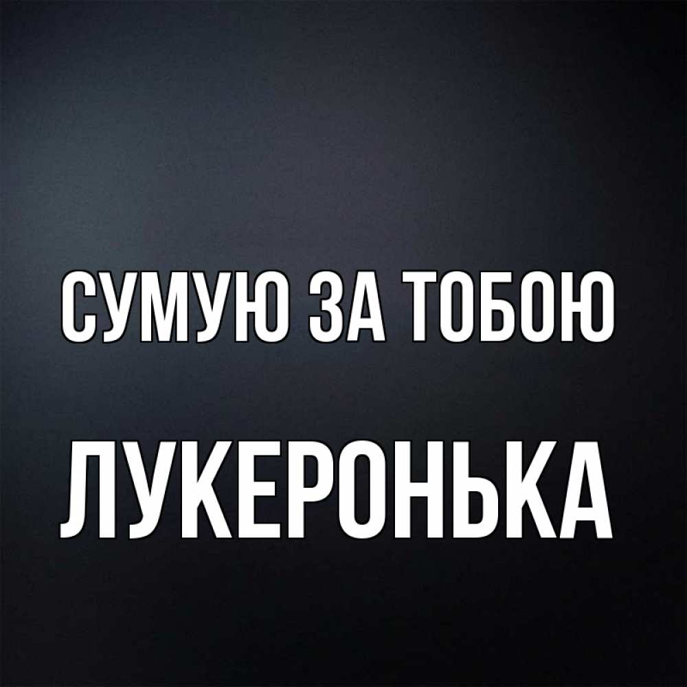 Открытка на каждый день з підписом, Лукеронька Сумую за тобою с подписью Прикольна листівка з побажанням онлайн скачати безкоштовно 
