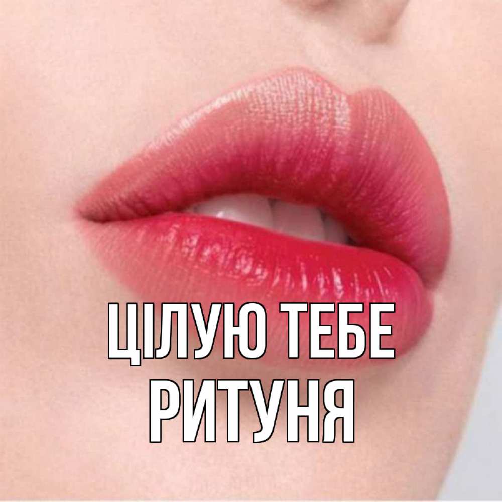 Открытка на каждый день з підписом, Ритуня Цілую тебе губы зубки и нежная кожа Прикольна листівка з побажанням онлайн скачати безкоштовно 