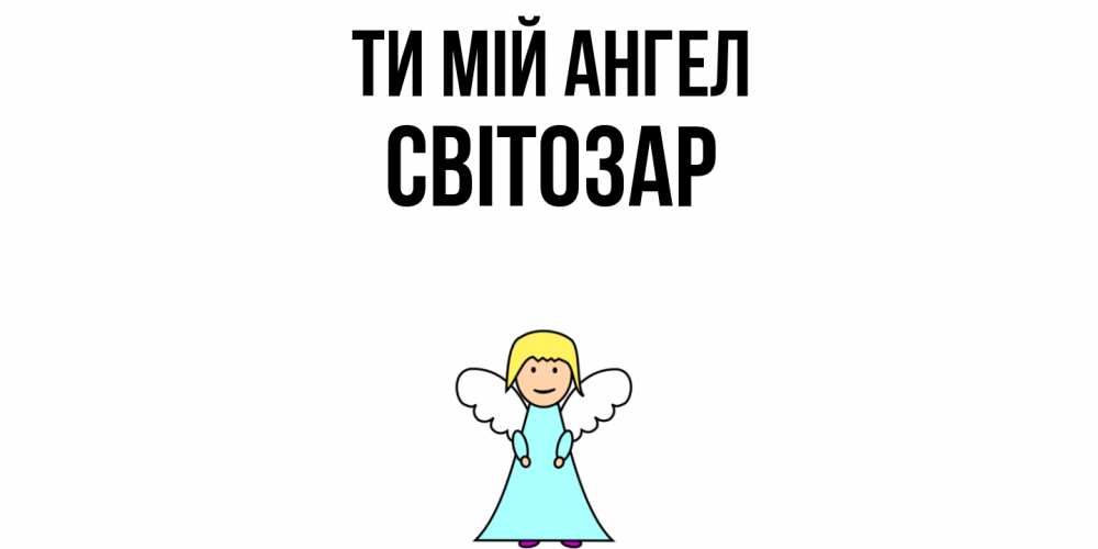 Открытка на каждый день з підписом, Світозар Ти мій ангел ангел Прикольна листівка з побажанням онлайн скачати безкоштовно 