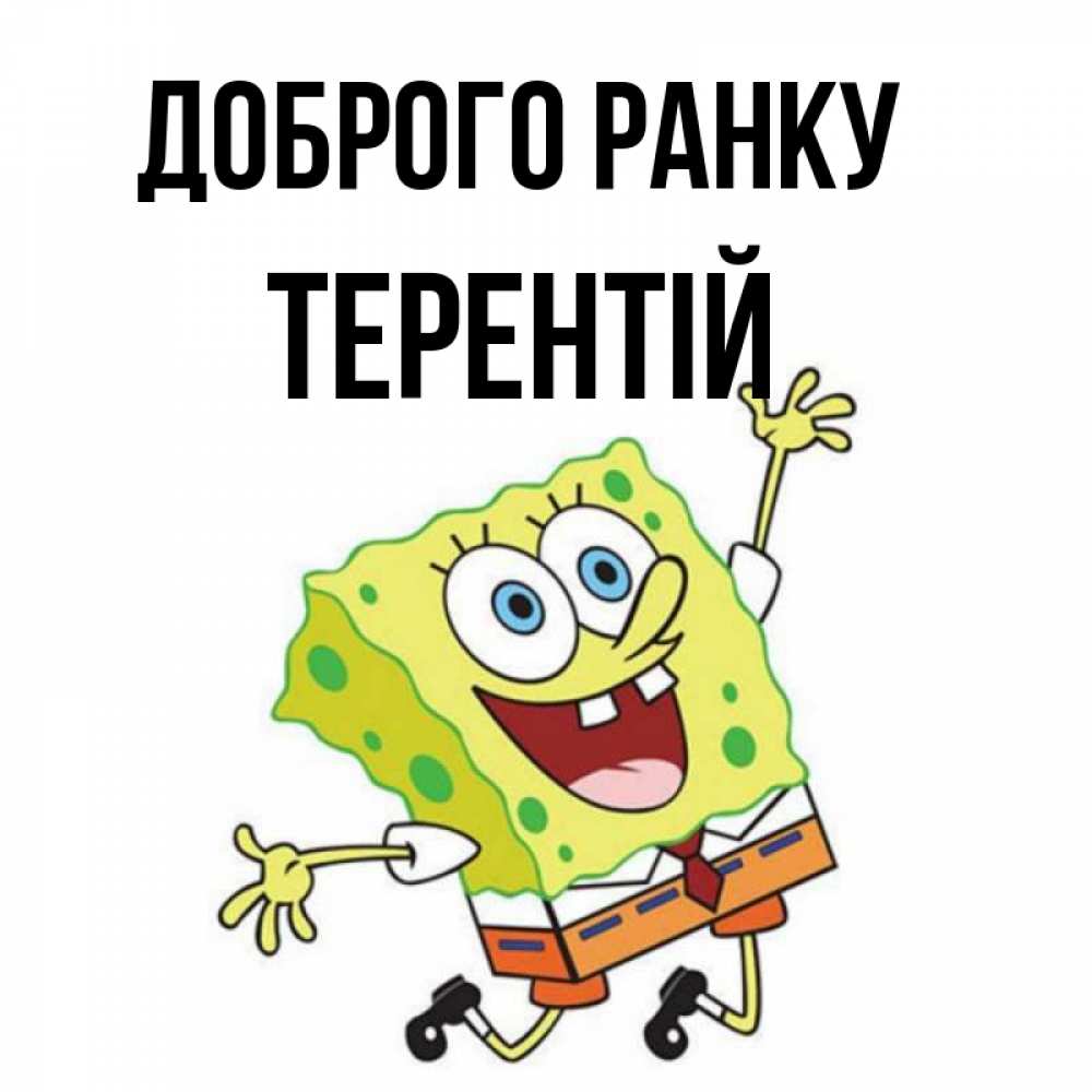 Открытка на каждый день з підписом, Терентій Доброго ранку улыбающийся спанч Боб Прикольна листівка з побажанням онлайн скачати безкоштовно 
