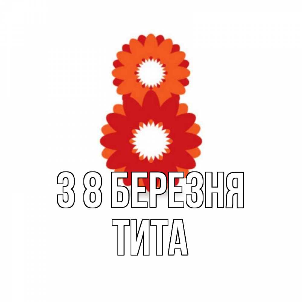 Открытка на каждый день з підписом, Тита З 8 БЕРЕЗНЯ восьмерка из лепестков Прикольна листівка з побажанням онлайн скачати безкоштовно 