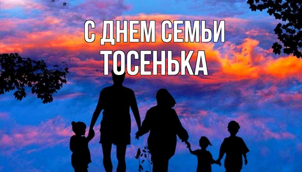 Открытка на каждый день з підписом, Тосенька С днем семьи семья Прикольна листівка з побажанням онлайн скачати безкоштовно 