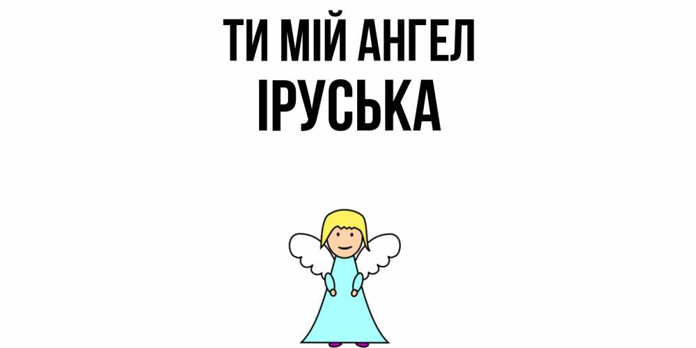 Открытка на каждый день з підписом, Іруська Ти мій ангел ангел Прикольна листівка з побажанням онлайн скачати безкоштовно 
