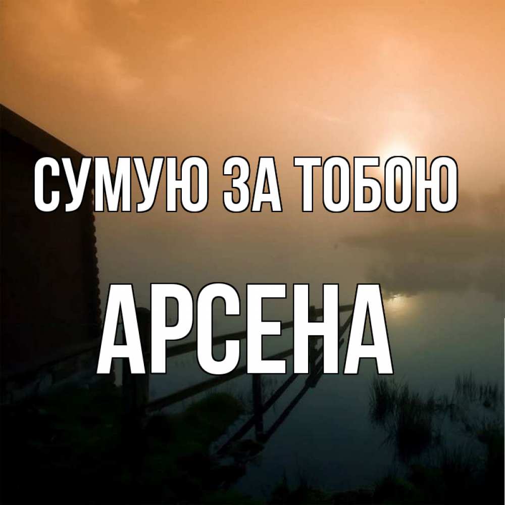 Открытка на каждый день з підписом, Арсена Сумую за тобою приходи ко мне на чай Прикольна листівка з побажанням онлайн скачати безкоштовно 