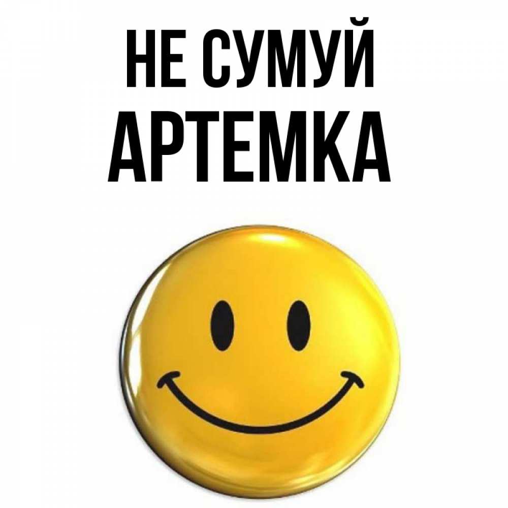 Открытка на каждый день з підписом, Артемка Не сумуй триде смайл Прикольна листівка з побажанням онлайн скачати безкоштовно 