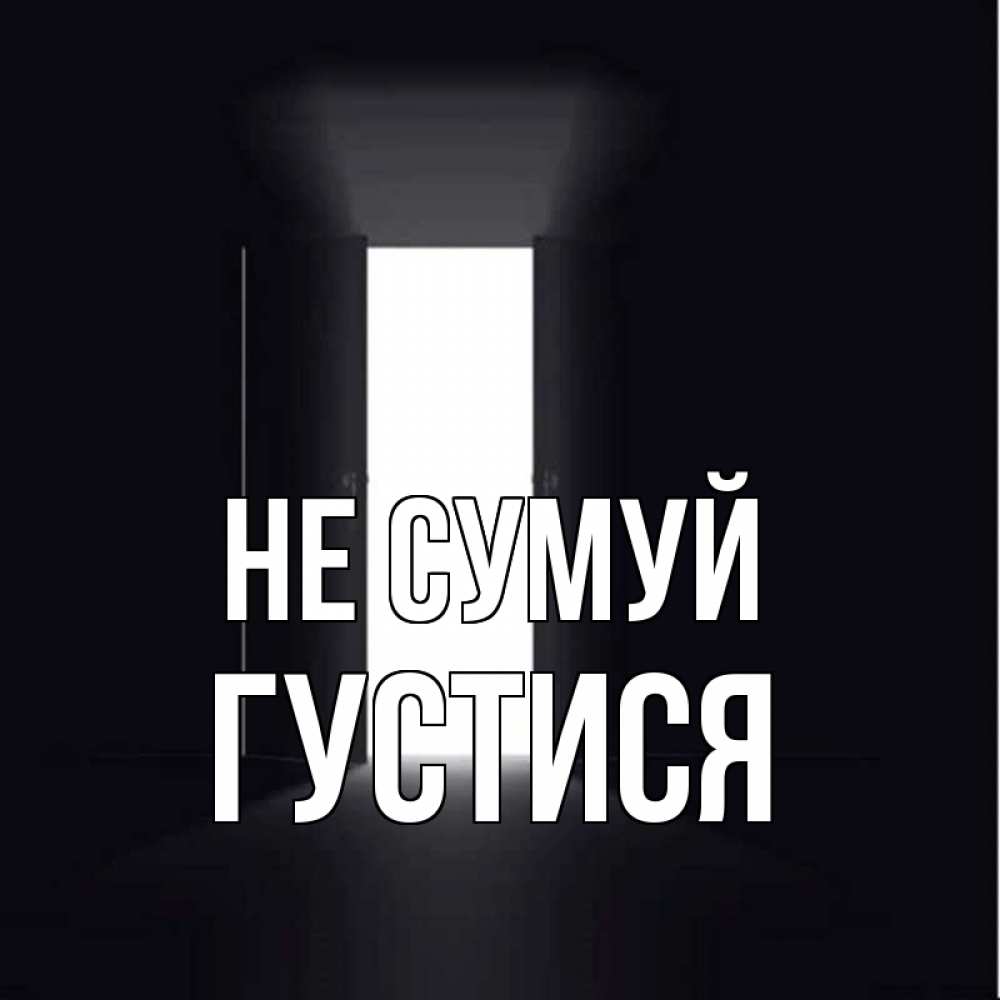 Открытка на каждый день з підписом, Густися Не сумуй открытая дверь Прикольна листівка з побажанням онлайн скачати безкоштовно 