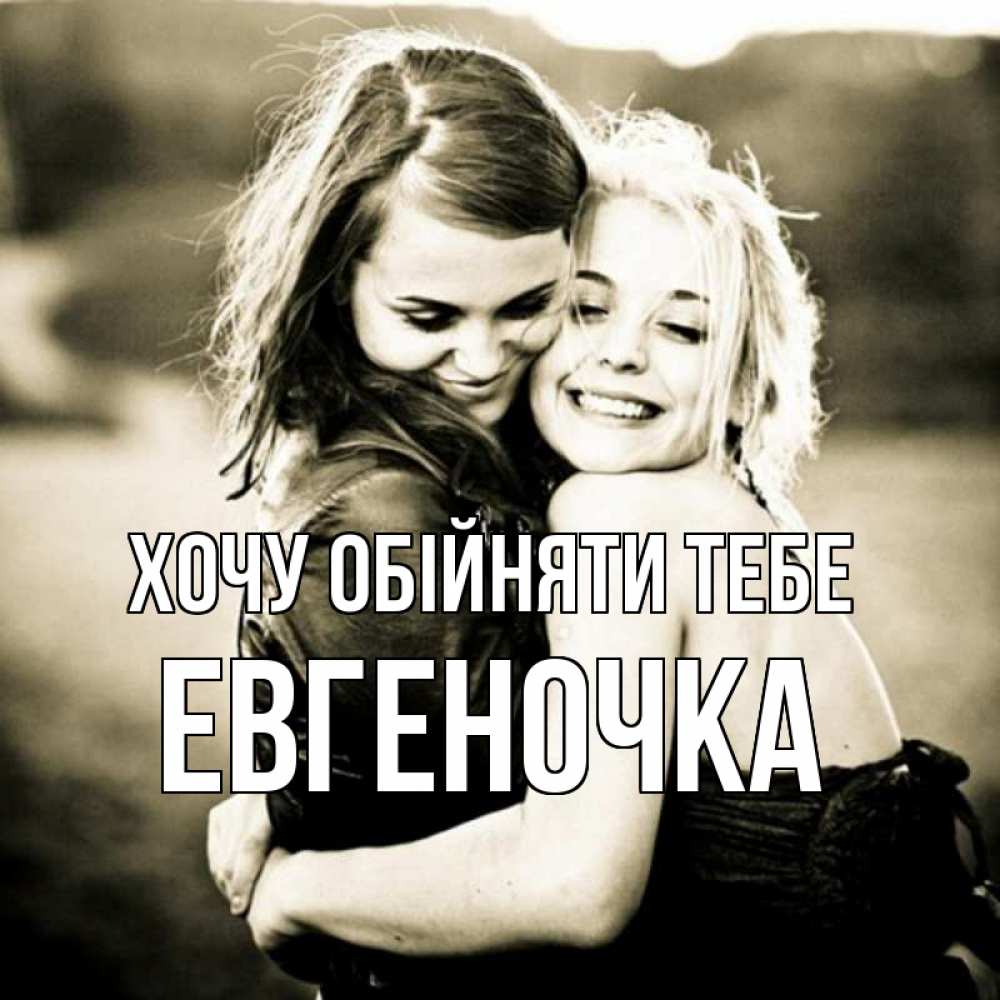 Открытка на каждый день з підписом, Евгеночка Хочу обійняти тебе девочки обнимаются Прикольна листівка з побажанням онлайн скачати безкоштовно 