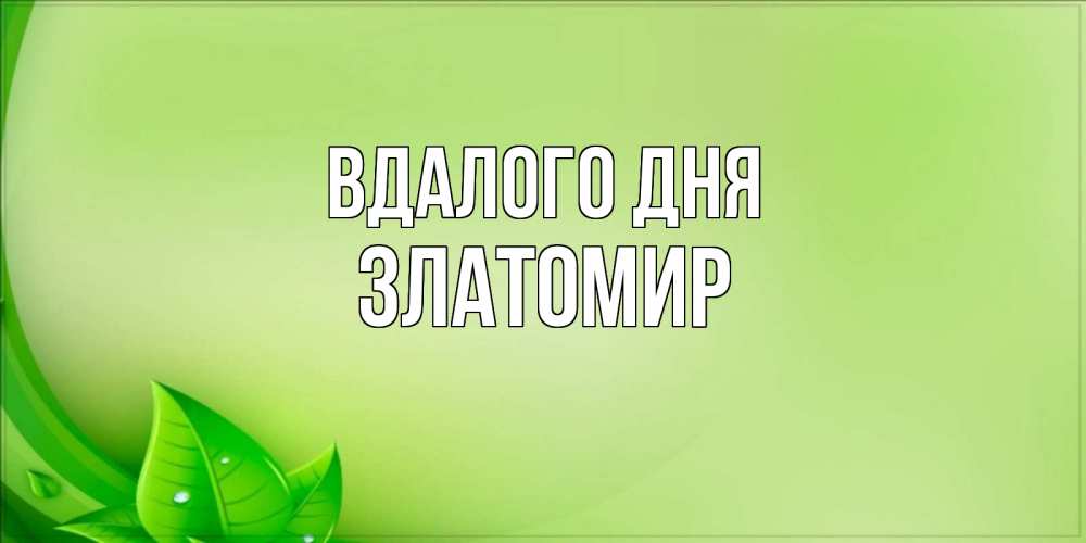 Открытка на каждый день з підписом, Златомир Вдалого дня зеленая тема Прикольна листівка з побажанням онлайн скачати безкоштовно 