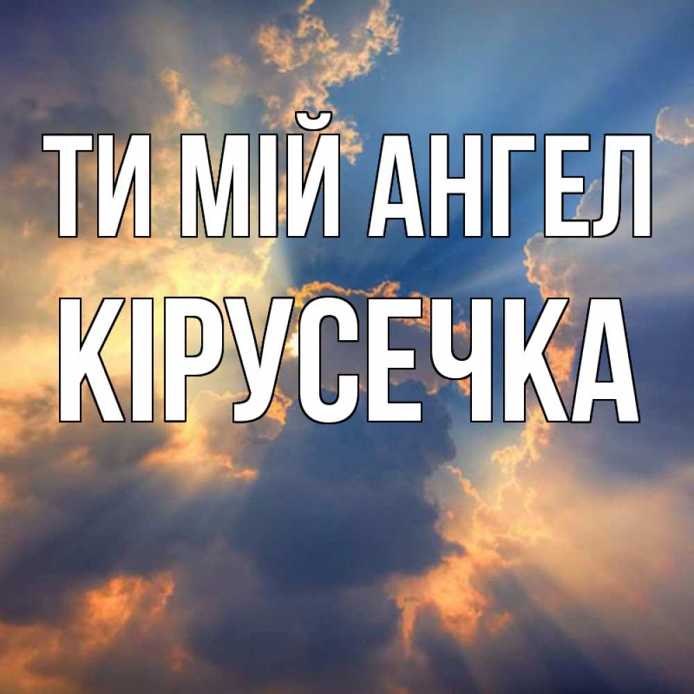 Открытка на каждый день з підписом, Кірусечка Ти мій ангел ангельский свет сквозь облака Прикольна листівка з побажанням онлайн скачати безкоштовно 