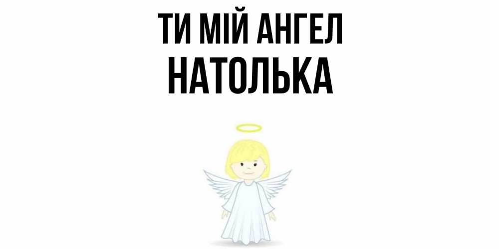 Открытка на каждый день з підписом, Натолька Ти мій ангел ангел Прикольна листівка з побажанням онлайн скачати безкоштовно 