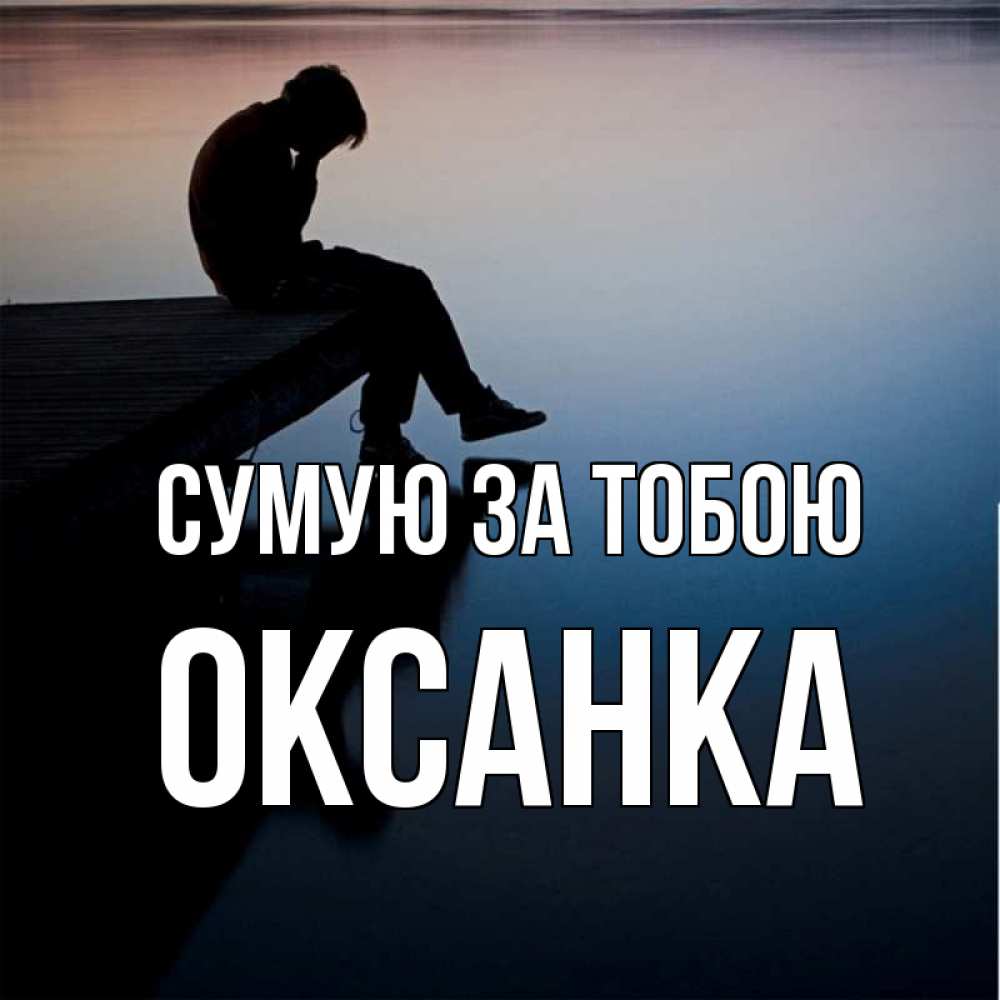 Открытка на каждый день з підписом, Оксанка Сумую за тобою печаль Прикольна листівка з побажанням онлайн скачати безкоштовно 