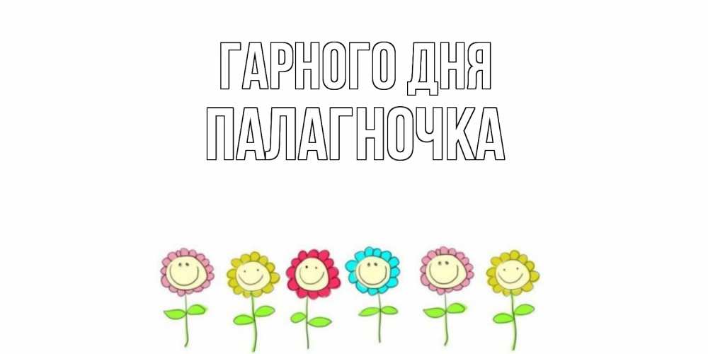 Открытка на каждый день з підписом, Палагночка Гарного дня открытка на каждый день позитивного дня Прикольна листівка з побажанням онлайн скачати безкоштовно 
