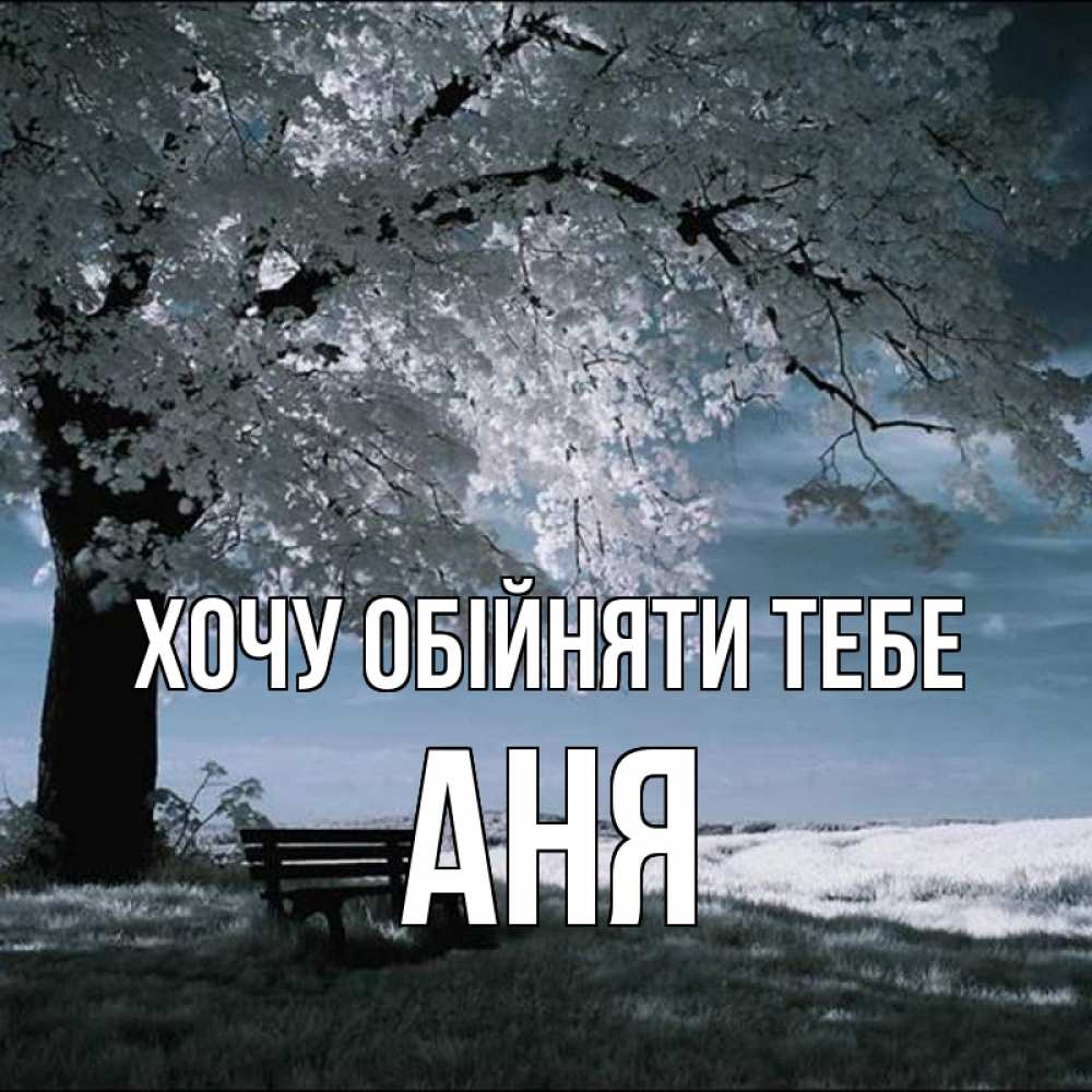 Открытка на каждый день з підписом, Аня Хочу обійняти тебе дерево Прикольна листівка з побажанням онлайн скачати безкоштовно 