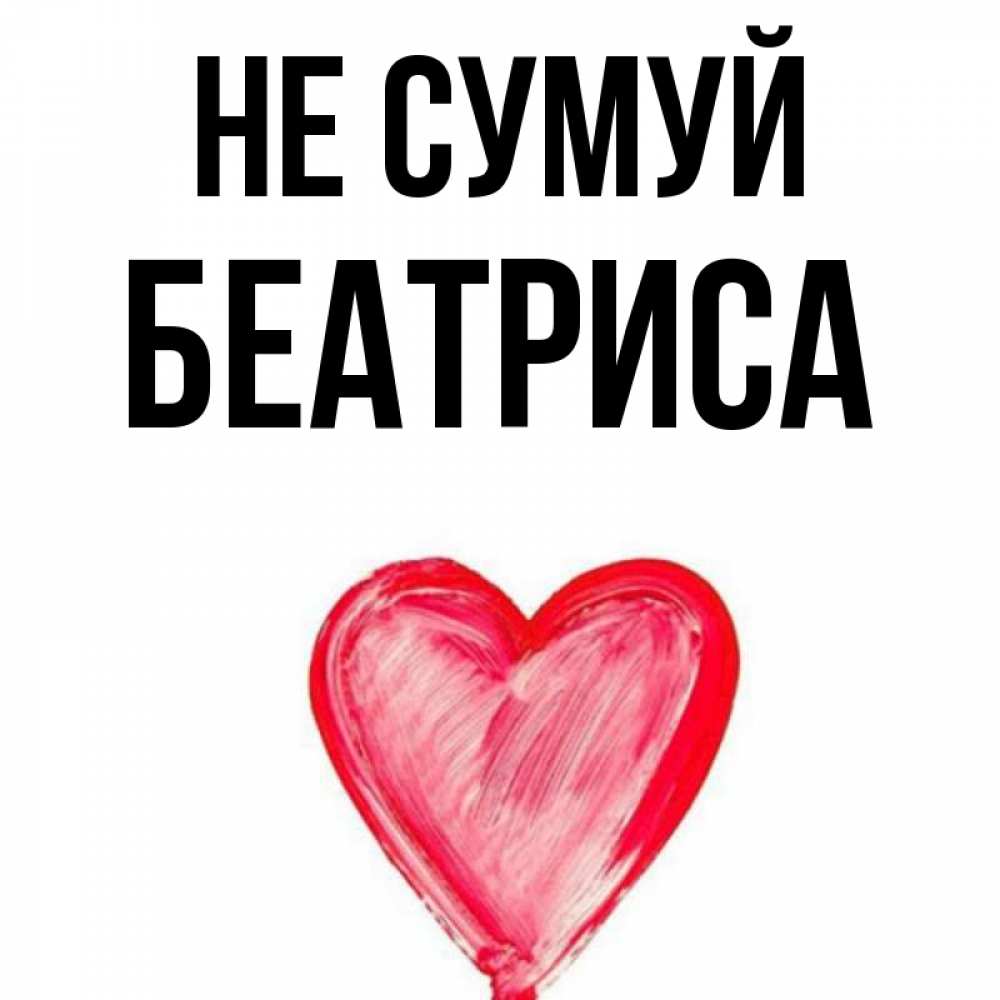 Открытка на каждый день з підписом, Беатриса Не сумуй сердечко Прикольна листівка з побажанням онлайн скачати безкоштовно 