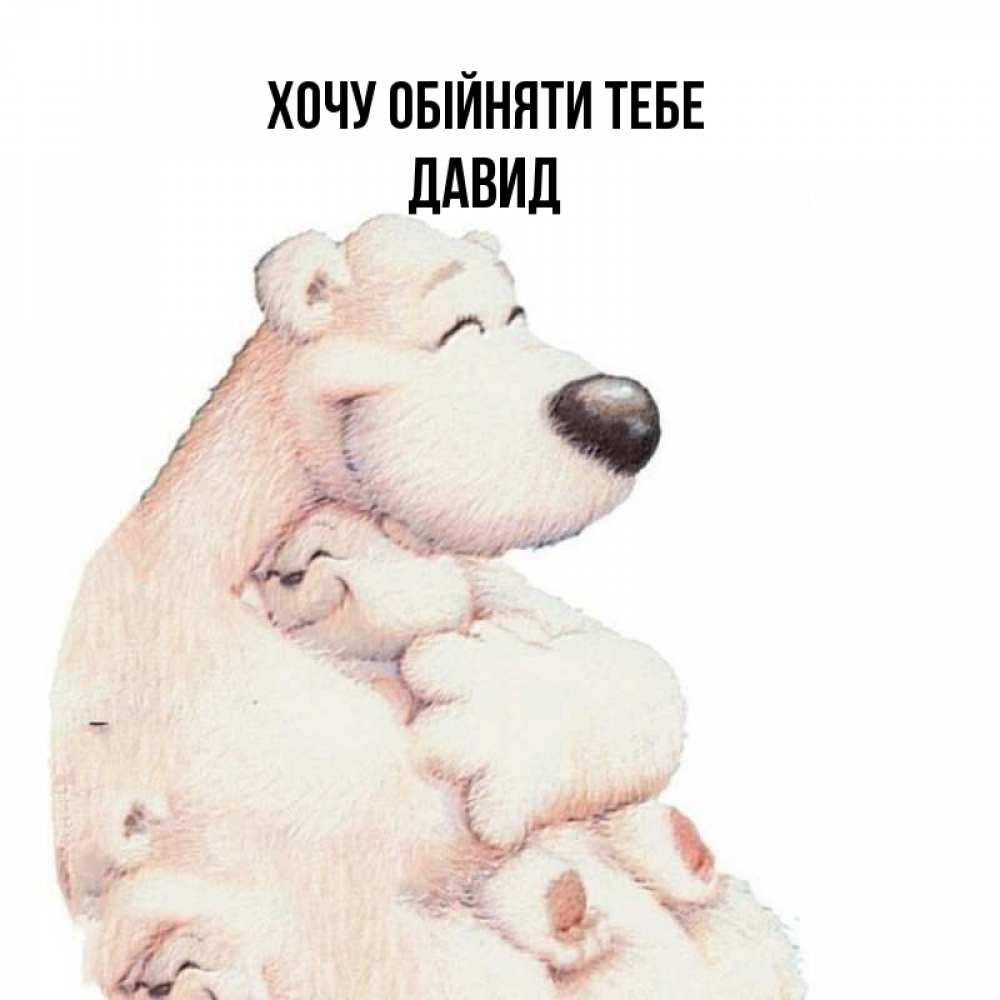 Открытка на каждый день з підписом, Давид Хочу обійняти тебе мама белый медведь Прикольна листівка з побажанням онлайн скачати безкоштовно 