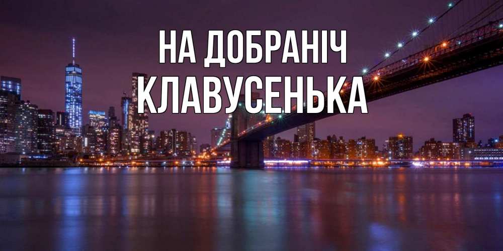 Открытка на каждый день з підписом, Клавусенька На добраніч ночной мост Прикольна листівка з побажанням онлайн скачати безкоштовно 