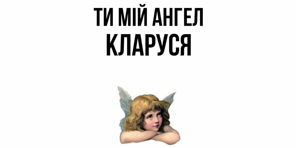 Открытка на каждый день з підписом, Кларуся Ти мій ангел ангел Прикольна листівка з побажанням онлайн скачати безкоштовно 