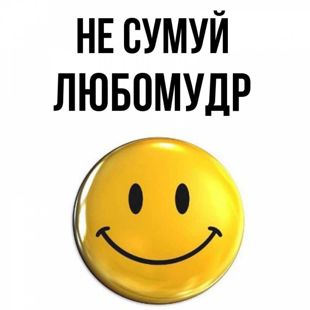 Открытка на каждый день з підписом, Любомудр Не сумуй триде смайл Прикольна листівка з побажанням онлайн скачати безкоштовно 
