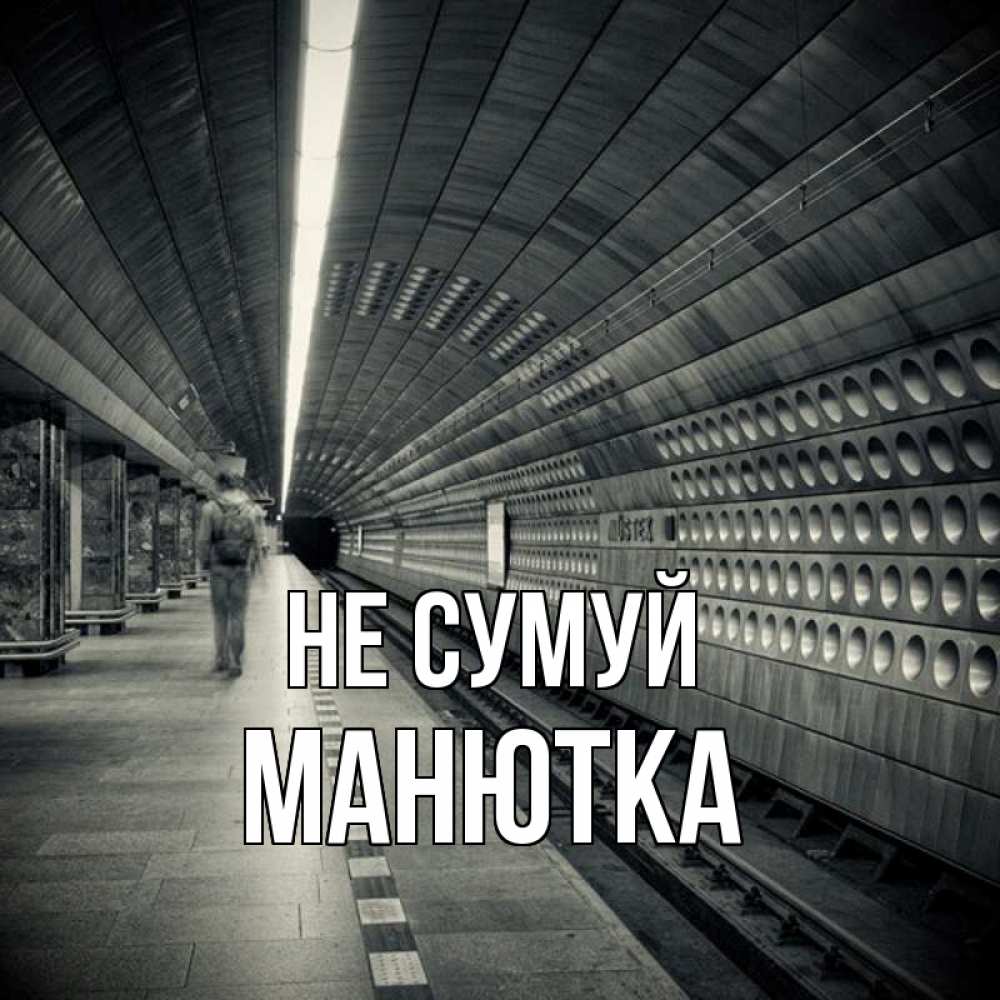 Открытка на каждый день з підписом, Манютка Не сумуй пустая станция метро Прикольна листівка з побажанням онлайн скачати безкоштовно 