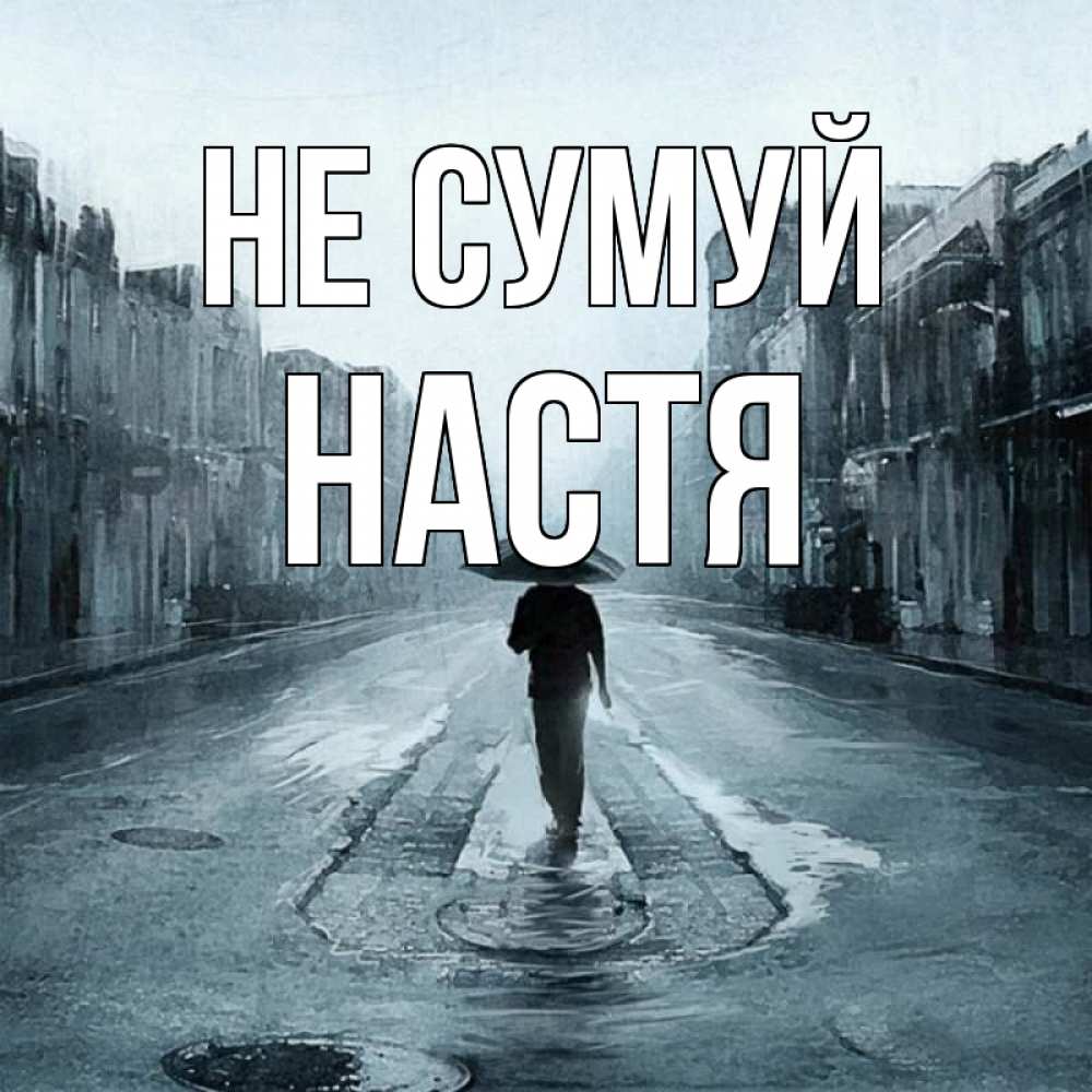 Открытка на каждый день з підписом, Настя Не сумуй опустевшая улица Прикольна листівка з побажанням онлайн скачати безкоштовно 