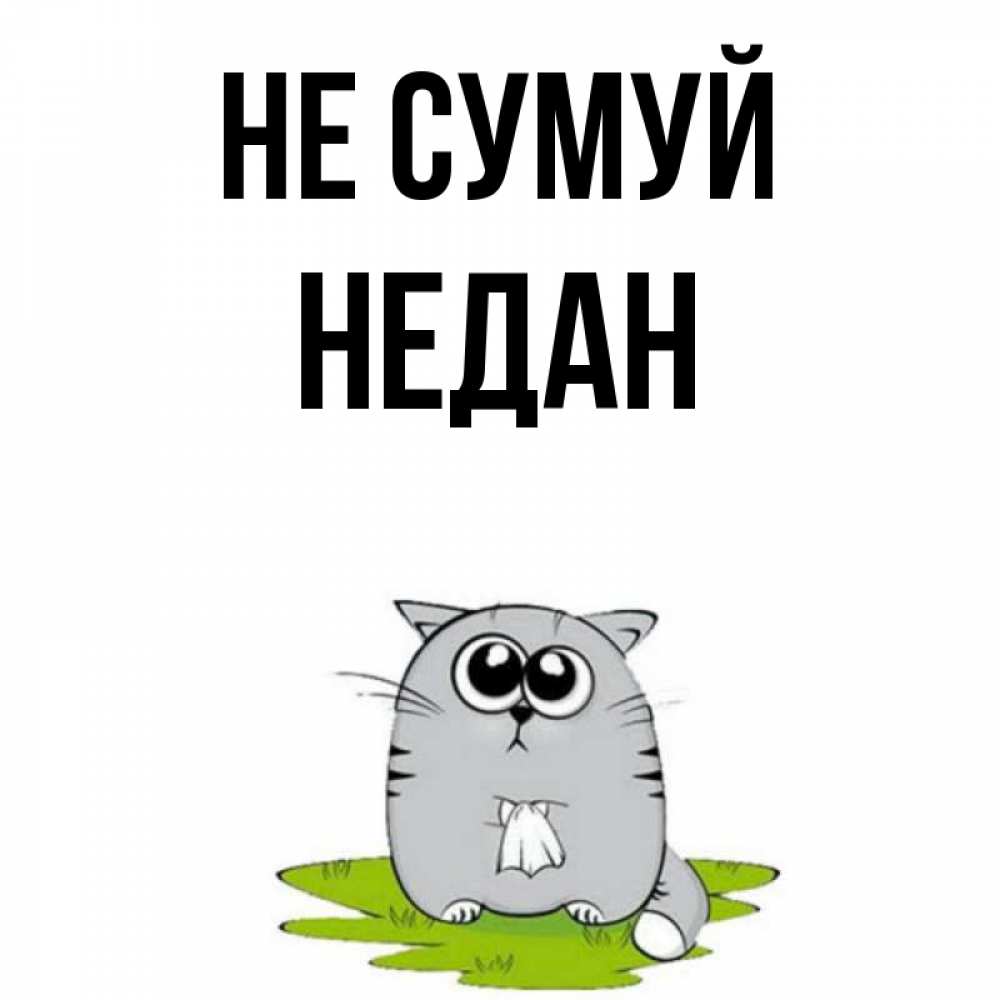 Открытка на каждый день з підписом, Недан Не сумуй грустный котяра Прикольна листівка з побажанням онлайн скачати безкоштовно 