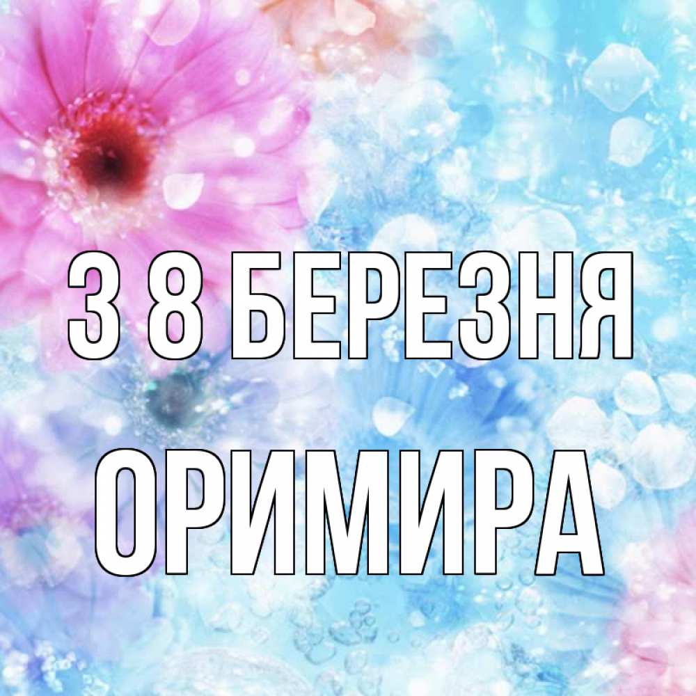 Открытка на каждый день з підписом, Оримира З 8 БЕРЕЗНЯ цветы Прикольна листівка з побажанням онлайн скачати безкоштовно 