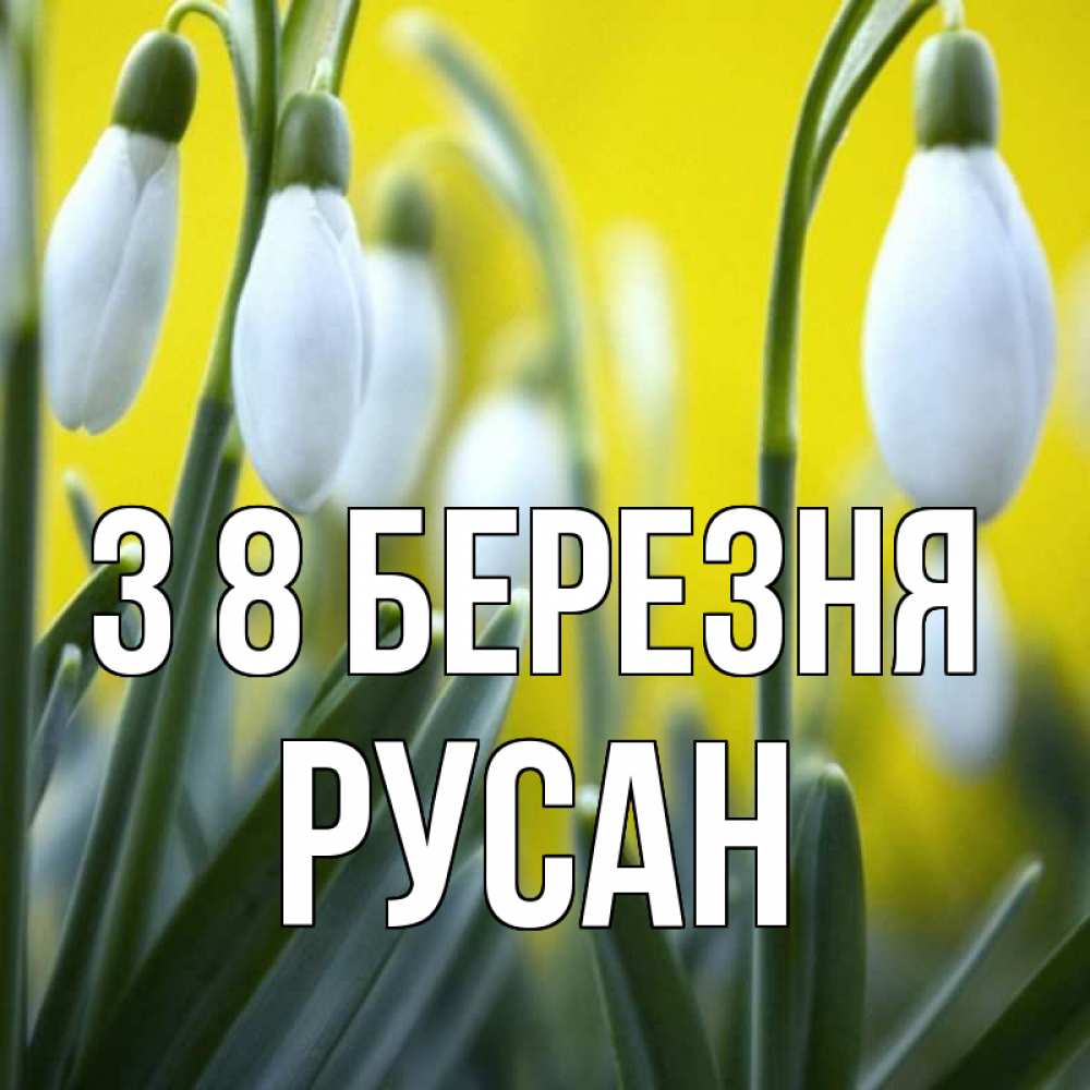 Открытка на каждый день з підписом, Русан З 8 БЕРЕЗНЯ весенние цветы Прикольна листівка з побажанням онлайн скачати безкоштовно 
