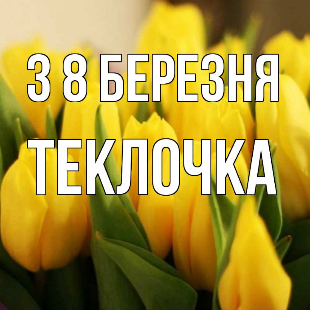 Открытка на каждый день з підписом, Теклочка З 8 БЕРЕЗНЯ цветы Прикольна листівка з побажанням онлайн скачати безкоштовно 