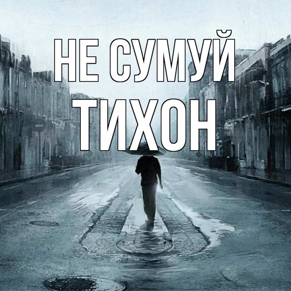 Открытка на каждый день з підписом, Тихон Не сумуй опустевшая улица Прикольна листівка з побажанням онлайн скачати безкоштовно 