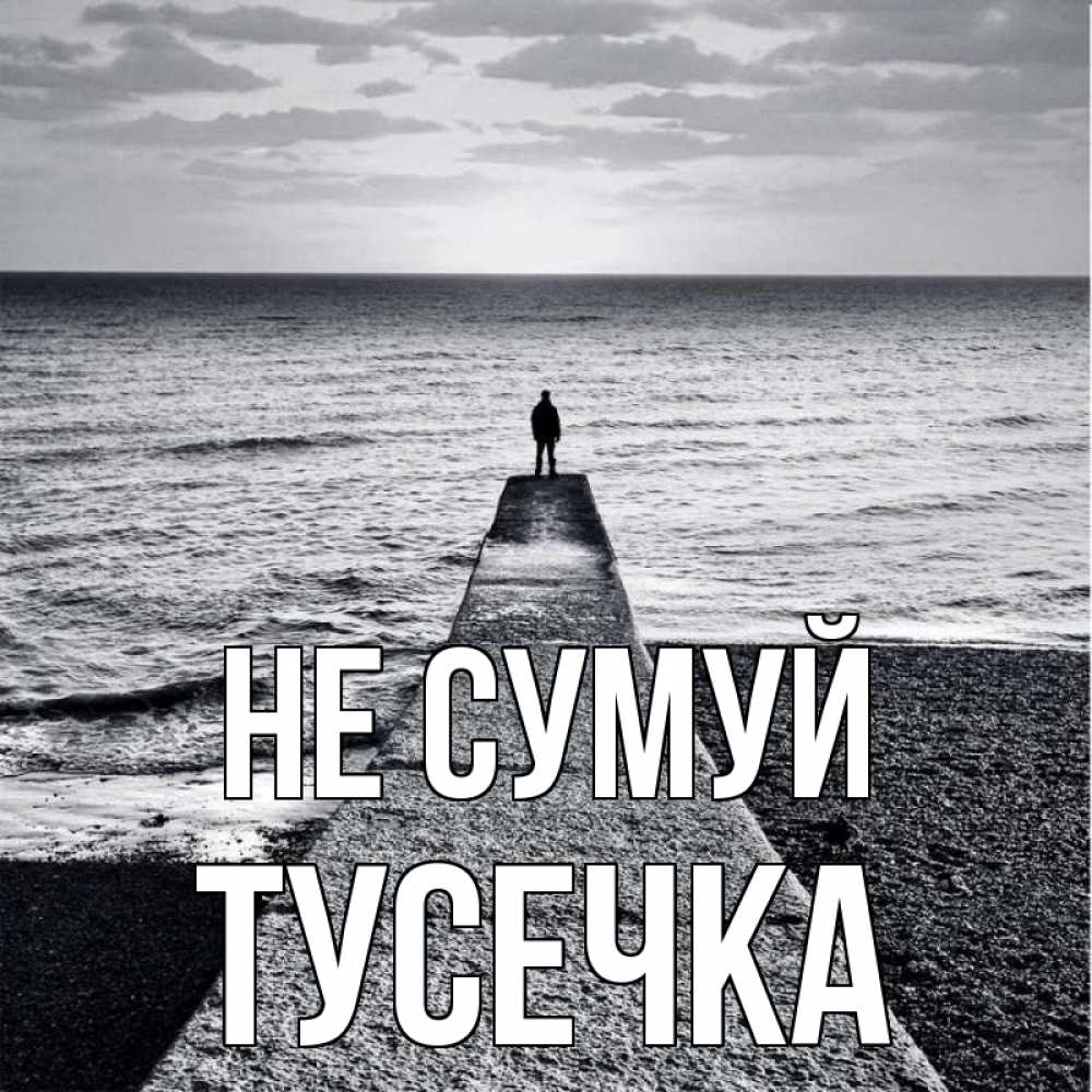 Открытка на каждый день з підписом, Тусечка Не сумуй море Прикольна листівка з побажанням онлайн скачати безкоштовно 