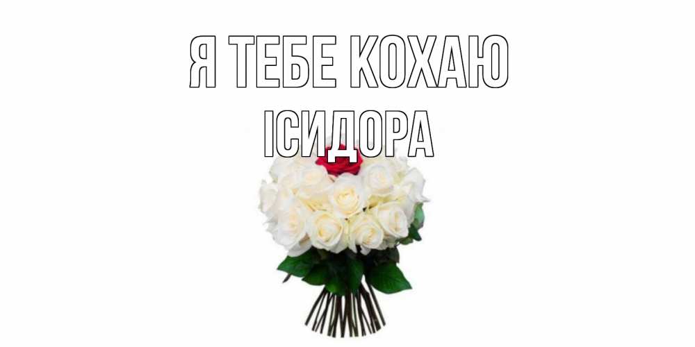 Открытка на каждый день з підписом, Ісидора Я тебе кохаю единственная Прикольна листівка з побажанням онлайн скачати безкоштовно 