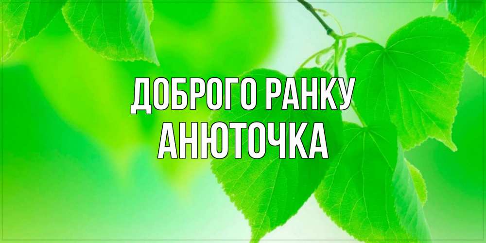Открытка на каждый день з підписом, Анюточка Доброго ранку доброе утро с березовыми листьями Прикольна листівка з побажанням онлайн скачати безкоштовно 