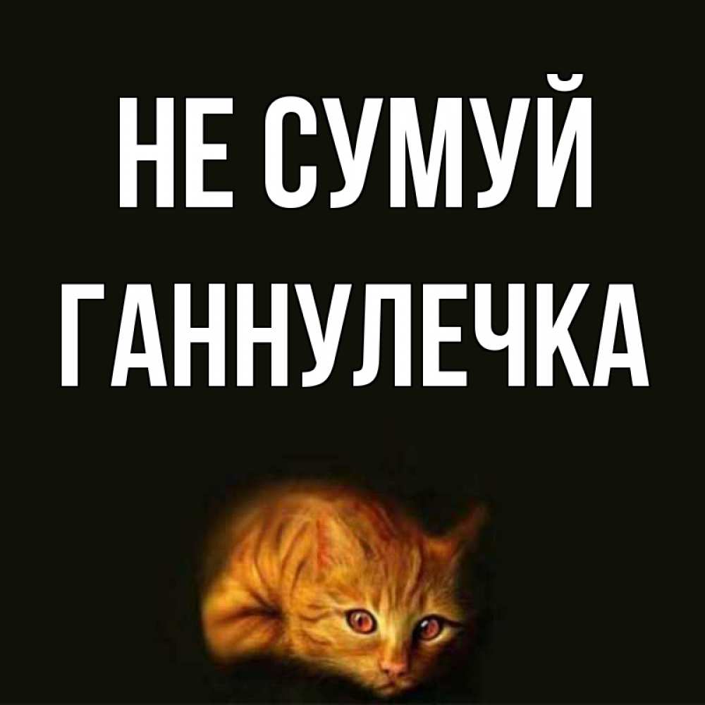Открытка на каждый день з підписом, Ганнулечка Не сумуй лежащий кот в темноте Прикольна листівка з побажанням онлайн скачати безкоштовно 